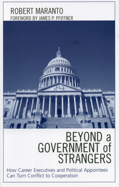 Beyond a Government of Strangers : How Career Executives and Political Appointees Can Turn Conflict to Cooperation, Paperback / softback Book