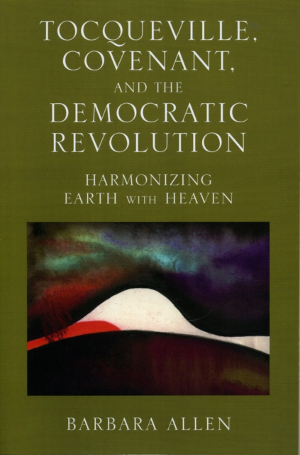 Tocqueville, Covenant, and the Democratic Revolution : Harmonizing Earth with Heaven, Paperback / softback Book