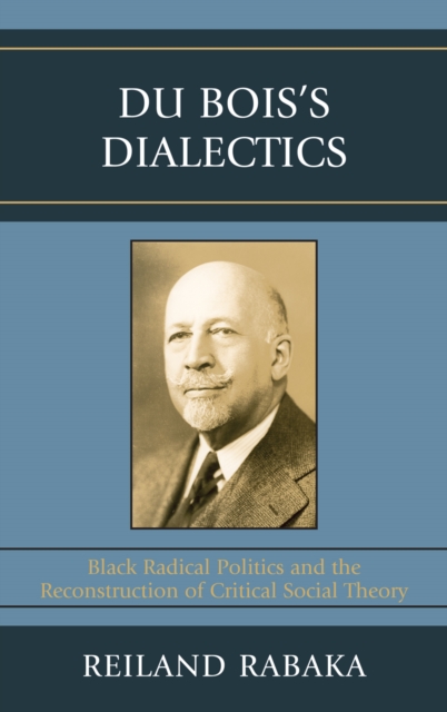 Du Bois's Dialectics : Black Radical Politics and the Reconstruction of Critical Social Theory, Hardback Book