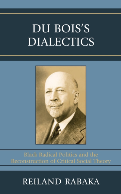 Du Bois's Dialectics : Black Radical Politics and the Reconstruction of Critical Social Theory, Paperback / softback Book