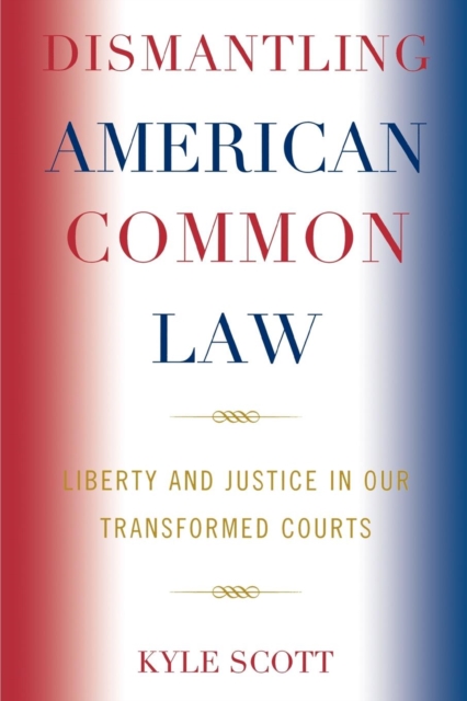 Dismantling American Common Law : Liberty and Justice in Our Transformed Courts, Paperback / softback Book