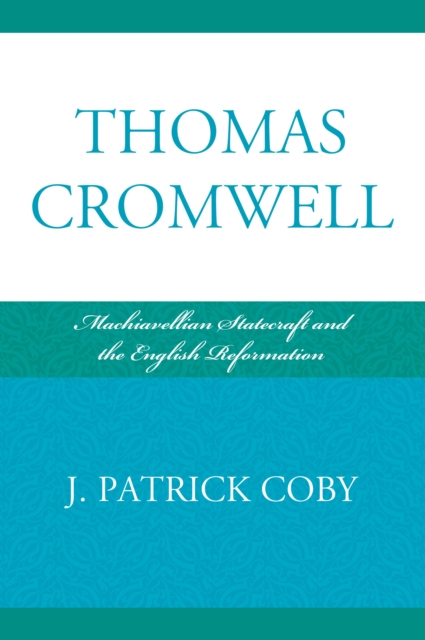 Thomas Cromwell : Machiavellian Statecraft and the English Reformation, EPUB eBook