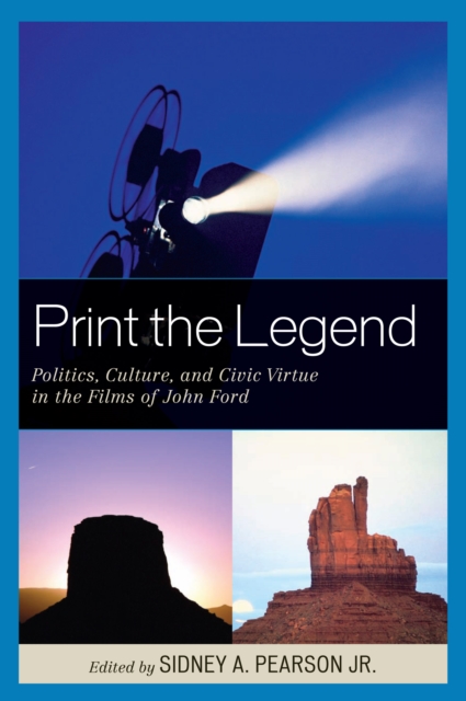 Print the Legend : Politics, Culture, and Civic Virtue in the Films of John Ford, PDF eBook