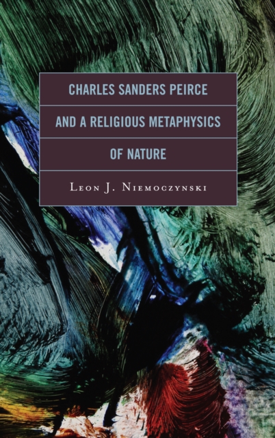Charles Sanders Peirce and a Religious Metaphysics of Nature, Hardback Book