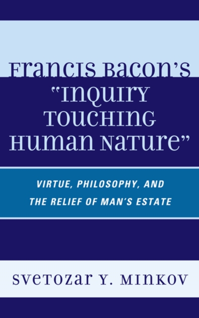 Francis Bacon's Inquiry Touching Human Nature : Virtue, Philosophy, and the Relief of Man's Estate, EPUB eBook