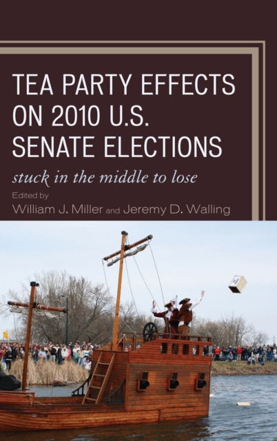 Tea Party Effects on 2010 U.S. Senate Elections : Stuck in the Middle to Lose, Hardback Book