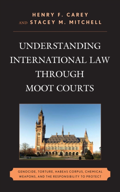 Understanding International Law through Moot Courts : Genocide, Torture, Habeas Corpus, Chemical Weapons, and the Responsibility to Protect, EPUB eBook