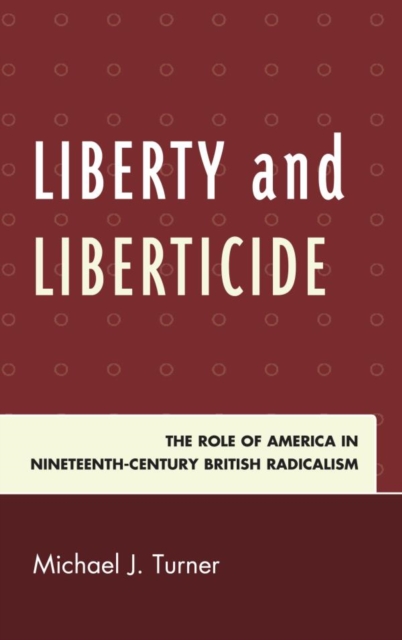 Liberty and Liberticide : The Role of America in Nineteenth-Century British Radicalism, EPUB eBook