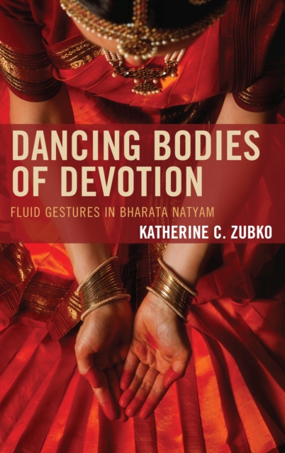 Dancing Bodies of Devotion : Fluid Gestures in Bharata Natyam, Hardback Book