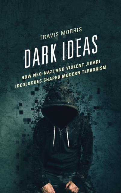 Dark Ideas : How Neo-Nazi and Violent Jihadi Ideologues Shaped Modern Terrorism, EPUB eBook