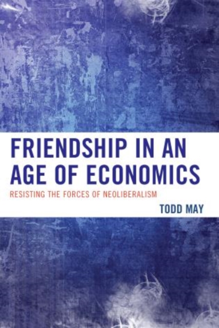 Friendship in an Age of Economics : Resisting the Forces of Neoliberalism, Paperback / softback Book