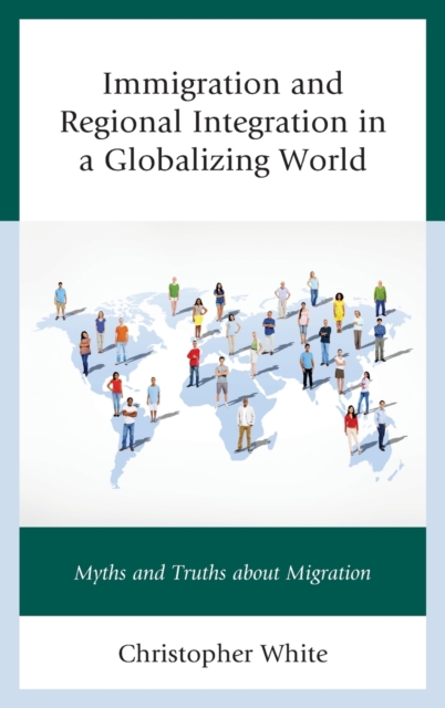 Immigration and Regional Integration in a Globalizing World : Myths and Truths About Migration, Hardback Book