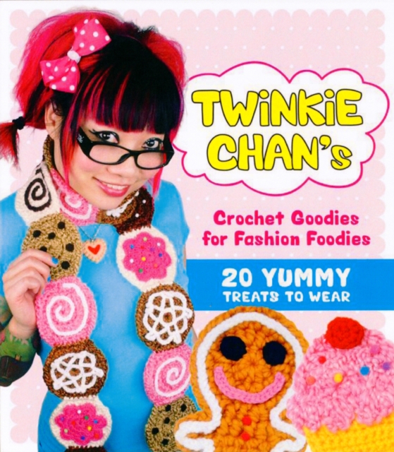 Twinkie Chan's Crochet Goodies for Fashion Foodies : 20 Yummy Treats to Wear, Paperback Book