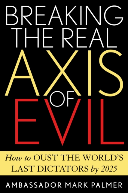 Breaking the Real Axis of Evil : How to Oust the World's Last Dictators by 2025, Hardback Book