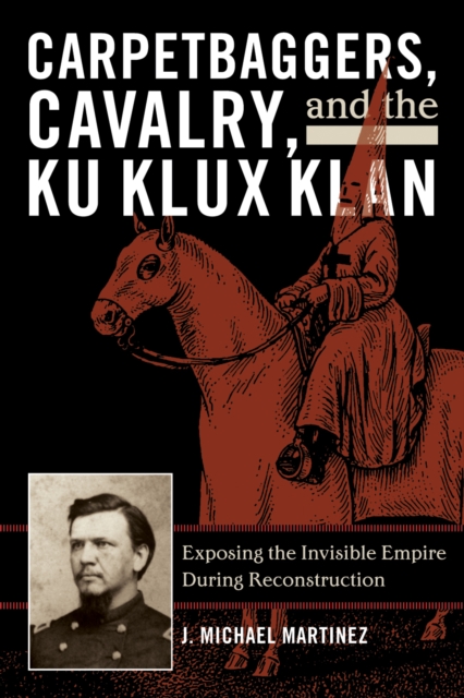 Carpetbaggers, Cavalry, and the Ku Klux Klan : Exposing the Invisible Empire During Reconstruction, Paperback / softback Book