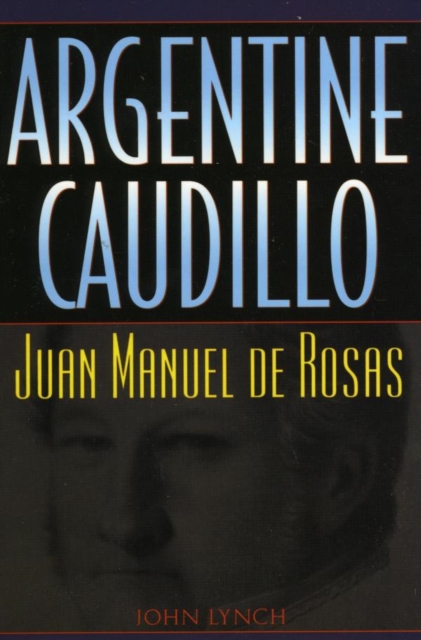 Argentine Caudillo : Juan Manuel de Rosas, EPUB eBook