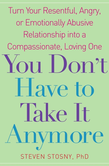 You Don't Have to Take it Anymore : Turn Your Resentful, Angry, or Emotionally Abusive Relationship into a Compassionate, Loving One, EPUB eBook
