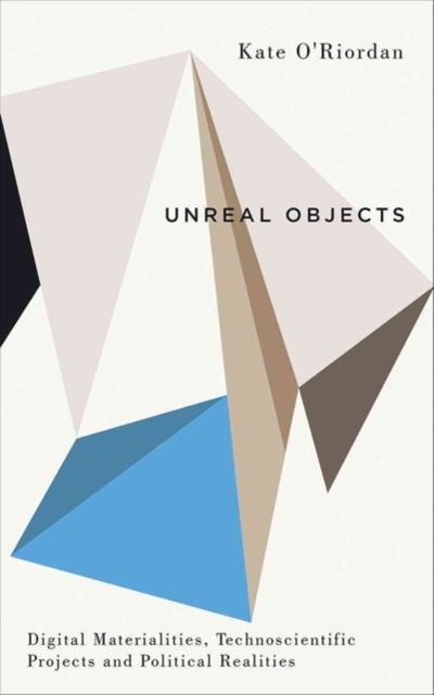 Unreal Objects : Digital Materialities, Technoscientific Projects and Political Realities, Hardback Book