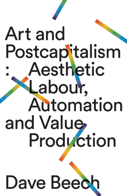 Art and Postcapitalism : Aesthetic Labour, Automation and Value Production, Paperback / softback Book
