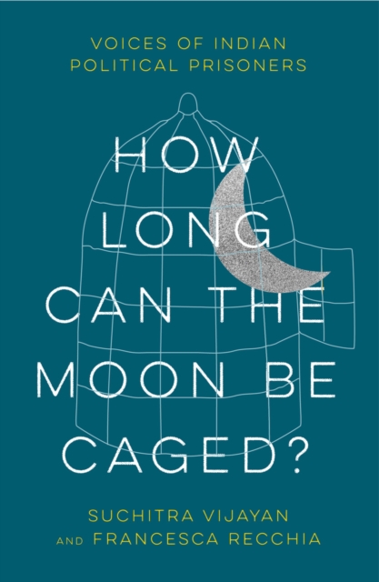 How Long Can the Moon Be Caged? : Voices of Indian Political Prisoners, EPUB eBook