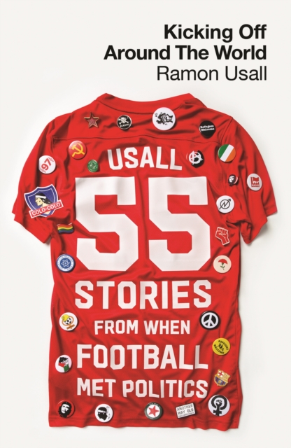 Kicking Off Around The World : 55 Stories From When Football Met Politics, Paperback / softback Book