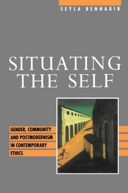Situating the Self : Gender, Community and Postmodernism in Contemporary Ethics, Paperback / softback Book