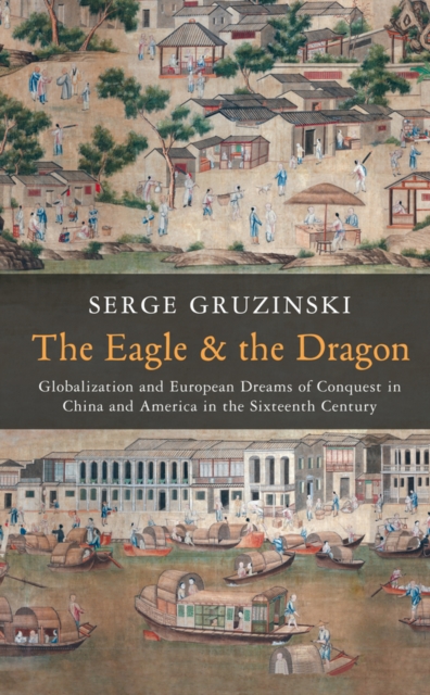 The Eagle and the Dragon : Globalization and European Dreams of Conquest in China and America in the Sixteenth Century, EPUB eBook