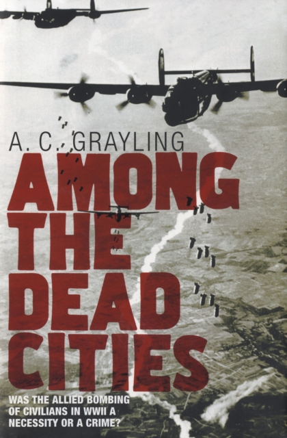 Among the Dead Cities : Was the Allied Bombing of Civilians in WWII a Necessity or a Crime?, Hardback Book