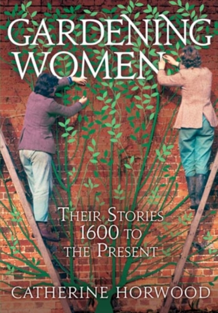 Gardening Women : Their Stories From 1600 to the Present, EPUB eBook