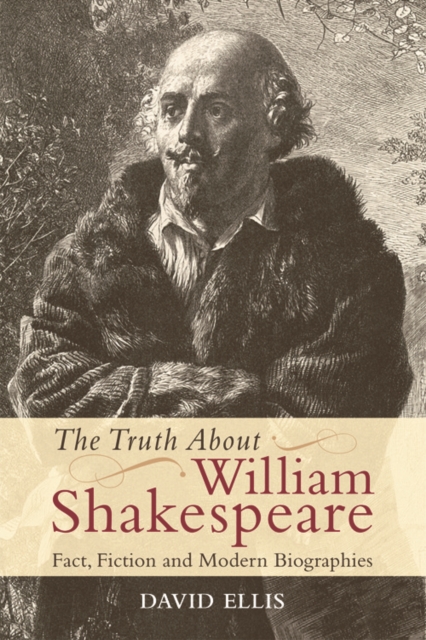 The Truth About William Shakespeare : Fact, Fiction and Modern Biographies, Paperback / softback Book