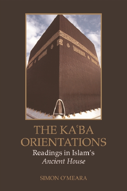 The Kaaba Orientations : Readings in Islam's Ancient House, Hardback Book