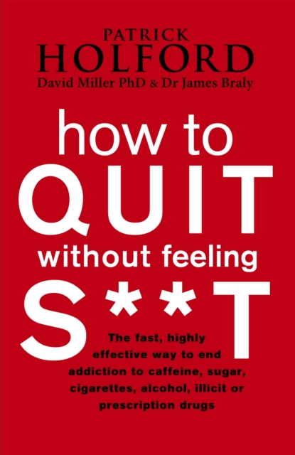 How To Quit Without Feeling S**T : The fast, highly effective way to end addiction to caffeine, sugar, cigarettes, alcohol, illicit or prescription drugs, Paperback / softback Book