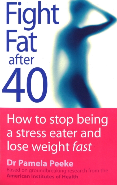 Fight Fat After Forty : How to stop being a stress eater and lose weight fast, Paperback / softback Book