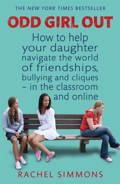 Odd Girl Out : How to help your daughter navigate the world of friendships, bullying and cliques - in the classroom and online, Paperback / softback Book