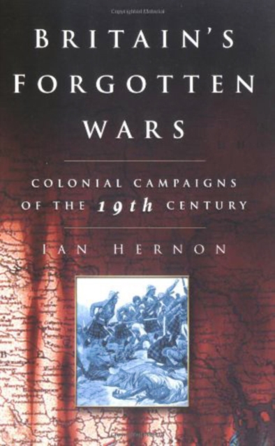 Britain's Forgotten Wars : Colonial Campaigns of the 19th Century, Paperback / softback Book