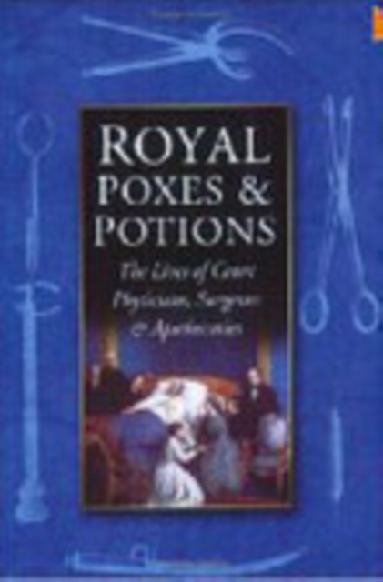 Royal Poxes and Potions : The Lives of Court Physicians, Surgeons and Apothecaries, Paperback / softback Book