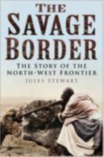 The Savage Border : The Story of the North-West Frontier, Hardback Book