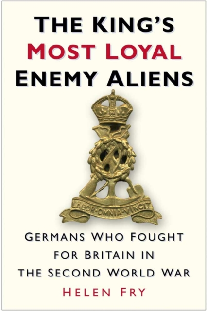 The King's Most Loyal Enemy Aliens : Germans Who Fought for Britain in the Second World War, Hardback Book