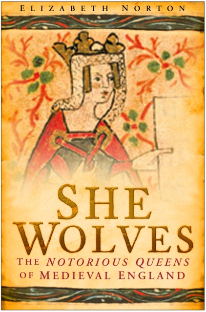 She Wolves : The Notorious Queens of Medieval England, Hardback Book