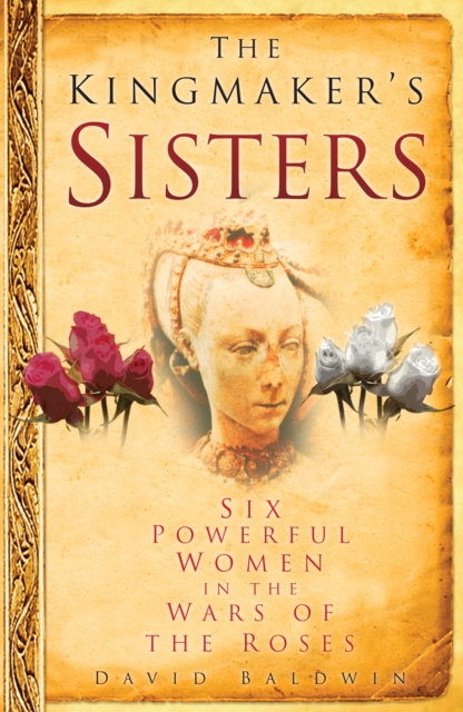 The Kingmaker's Sisters : Six Powerful Women in the Wars of the Roses, Hardback Book