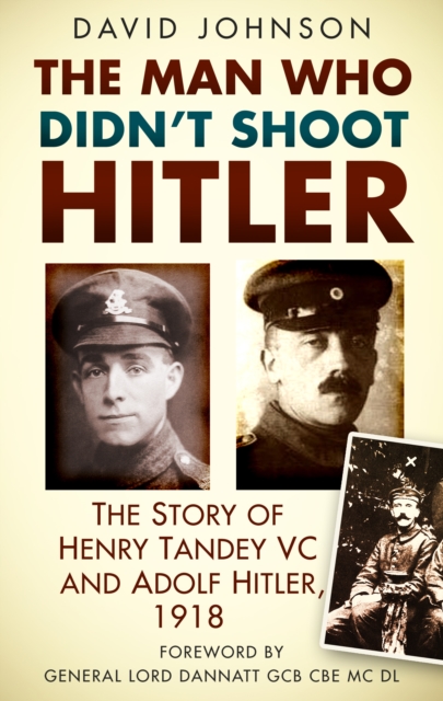 The Man Who Didn't Shoot Hitler : The Story of Henry Tandey VC and Adolf Hitler, 1918, Paperback / softback Book
