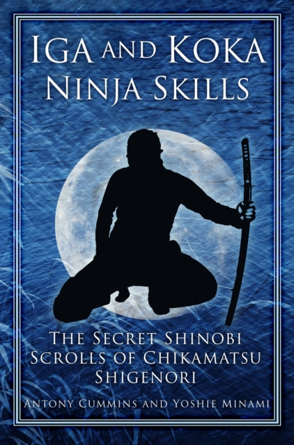 Iga and Koka Ninja Skills : The Secret Shinobi Scrolls of Chikamatsu Shigenori, Paperback / softback Book