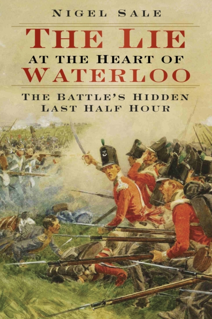 The Lie at the Heart of Waterloo : The Battle's Hidden Last Half Hour, Paperback / softback Book