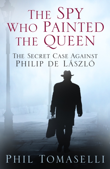 The Spy Who Painted the Queen : The Secret Case Against Philip de Laszlo, Paperback / softback Book