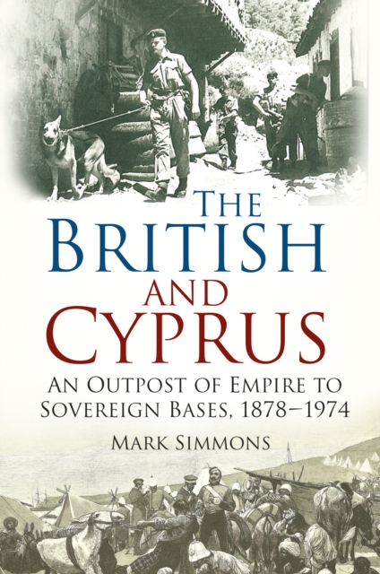 The British and Cyprus : An Outpost of Empire to Sovereign Bases, 1878-1974, Paperback / softback Book