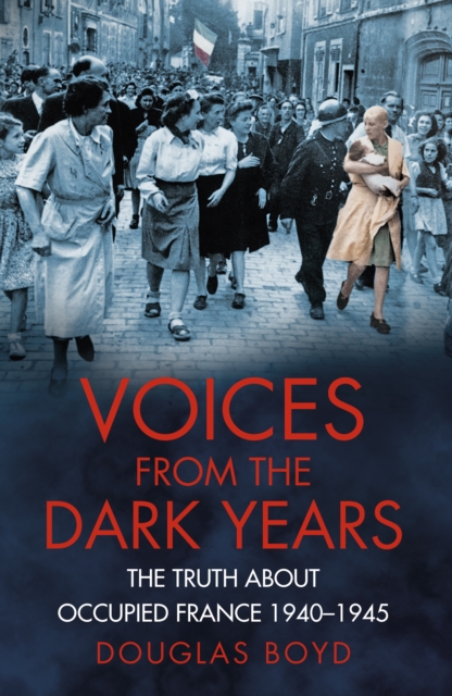 Voices from the Dark Years : The Truth About Occupied France 1940-1945, Paperback / softback Book