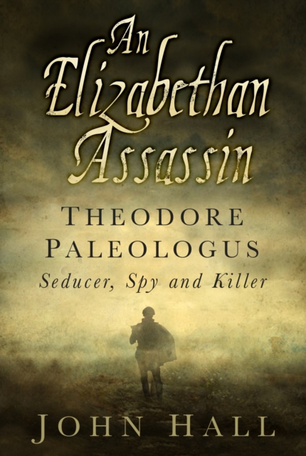 An Elizabethan Assassin : Theodore Paleologus: Seducer, Spy and Killer, Hardback Book