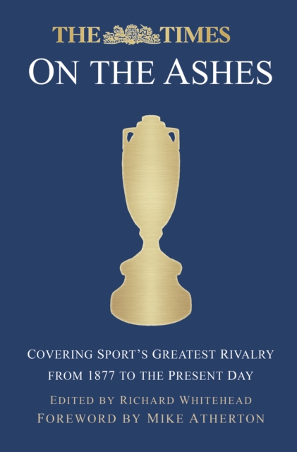 The Times on the Ashes : Covering Sport's Greatest Rivalry from 1877 to the Present Day, Hardback Book