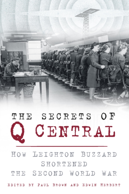 The Secrets of Q Central : How Leighton Buzzard Shortened the Second World War, EPUB eBook