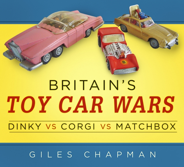 Britain's Toy Car Wars: Dinky vs Corgi vs Matchbox, Paperback / softback Book